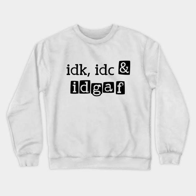 idk, idc & idgaf Crewneck Sweatshirt by Made by Popular Demand